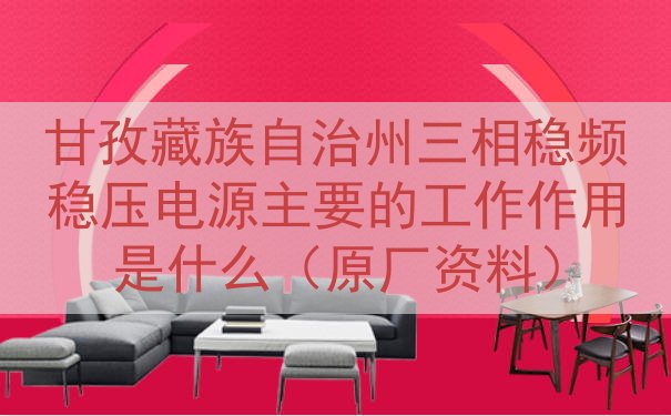 甘孜藏族自治州三相稳频稳压电源的工作作用是什么（原厂资料）