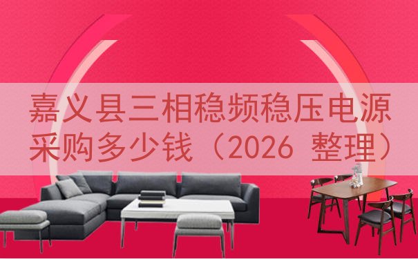 嘉义县三相稳频稳压电源采购多少钱（2026 整理）