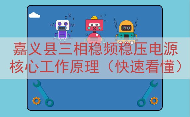 嘉义县三相稳频稳压电源核心工作原理（快速看懂）