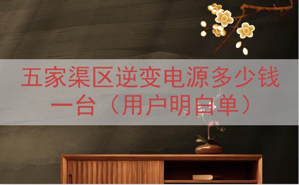 五家渠区逆变电源多少钱一台（用户明白单）