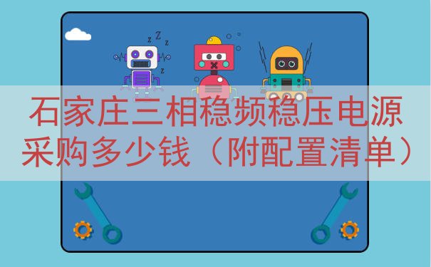 石家庄三相稳频稳压电源采购多少钱（附配置清单）